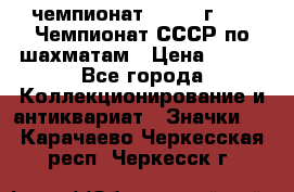 11.1) чемпионат : 1971 г - 39 Чемпионат СССР по шахматам › Цена ­ 190 - Все города Коллекционирование и антиквариат » Значки   . Карачаево-Черкесская респ.,Черкесск г.
